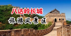 啊啊啊!操逼视频中国北京-八达岭长城旅游风景区